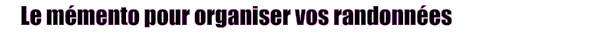 Le mémento pour organiser vos randonnées